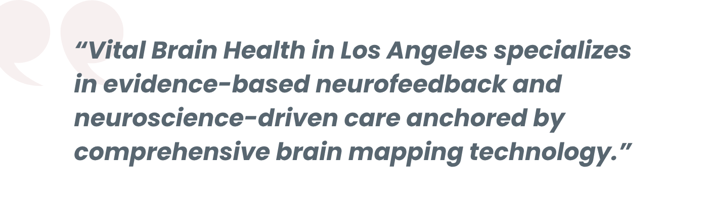 “Vital Brain Health in Los Angeles specializes in evidence-based neurofeedback and neuroscience-driven care anchored by compr